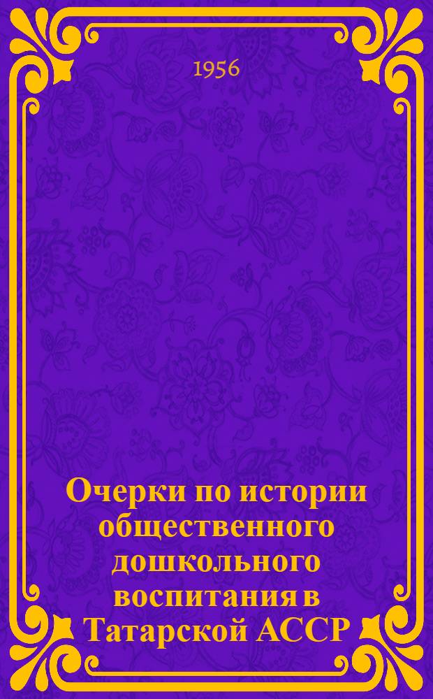 Очерки по истории общественного дошкольного воспитания в Татарской АССР (1917-1941 гг.) : Автореферат дис. на соискание учен. степени кандидата пед. наук