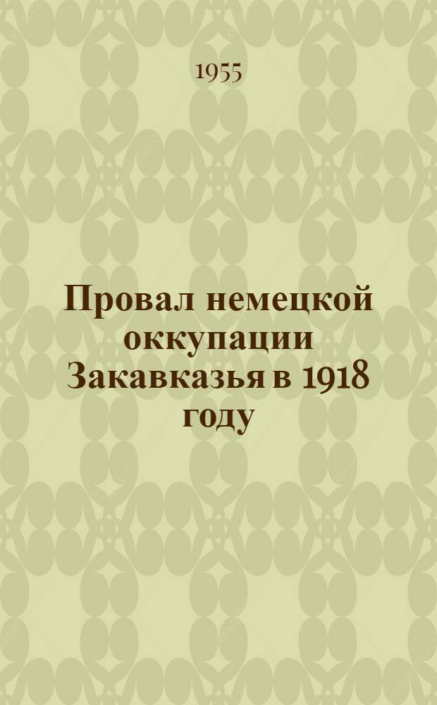 Провал немецкой оккупации Закавказья в 1918 году : Автореферат дис. на соискание учен. степени кандидата ист. наук