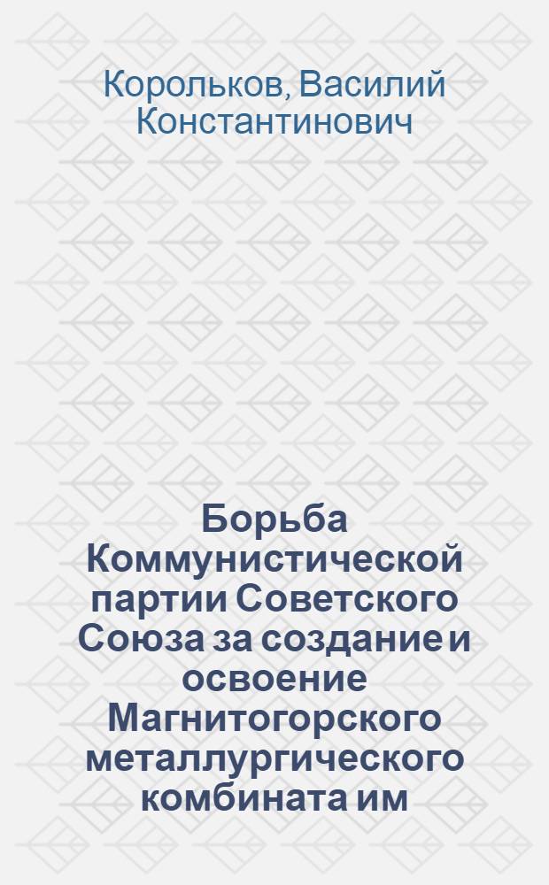 Борьба Коммунистической партии Советского Союза за создание и освоение Магнитогорского металлургического комбината им. И.В. Сталина (1929-1933 гг.) : Автореферат дис. на соискание учен. степени кандидата ист. наук