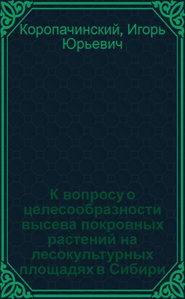 К вопросу о целесообразности высева покровных растений на лесокультурных площадях в Сибири : (Краснояр. лесостепь) : Автореферат дис. на соискание учен. степени кандидата с.-х. наук