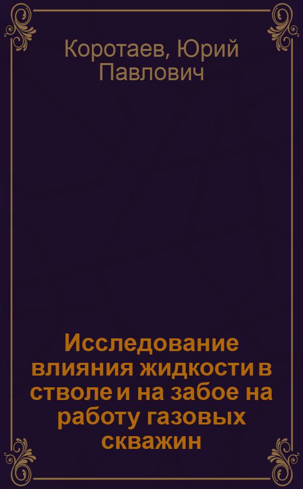 Исследование влияния жидкости в стволе и на забое на работу газовых скважин : Автореферат дис., представл. на соискание учен. степени кандидата техн. наук