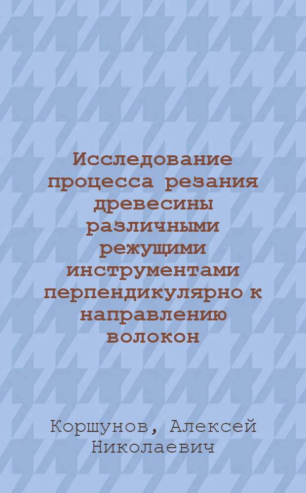 Исследование процесса резания древесины различными режущими инструментами перпендикулярно к направлению волокон : Автореферат дис. на соискание учен. степени кандидата тех. наук