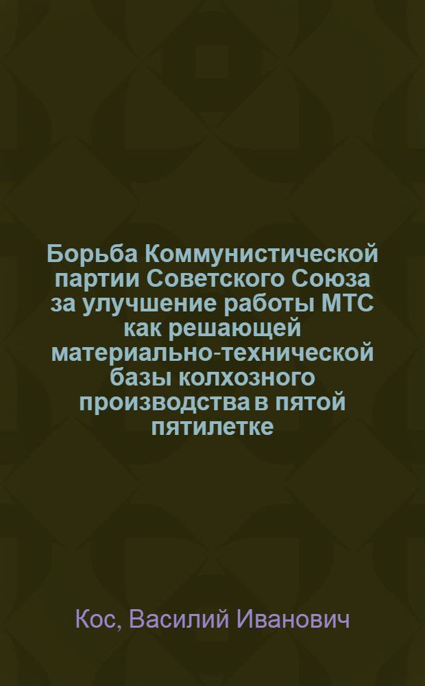 Борьба Коммунистической партии Советского Союза за улучшение работы МТС как решающей материально-технической базы колхозного производства в пятой пятилетке : (На материалах Украины) : Автореферат дис. на соискание учен. степени кандидата ист. наук