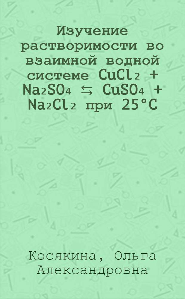 Изучение растворимости во взаимной водной системе CuCl₂ + Na₂SO₄ ⇆ CuSO₄ + Na₂Cl₂ при 25°C : Автореферат дис. на соискание учен. степени кандидата хим. наук
