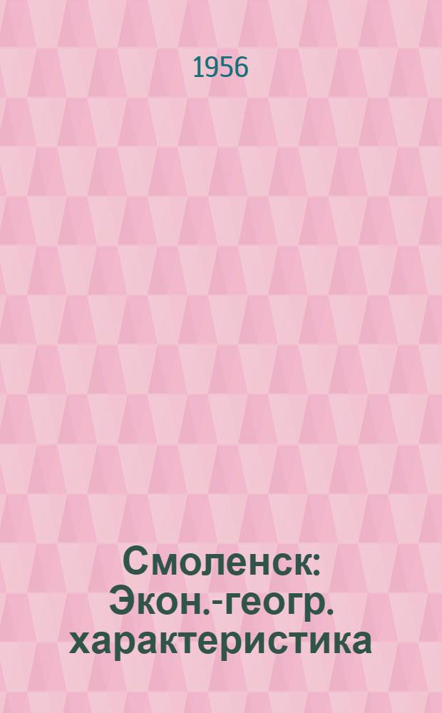 Смоленск : Экон.-геогр. характеристика : Автореферат дис. на соискание учен. степени кандидата геогр. наук