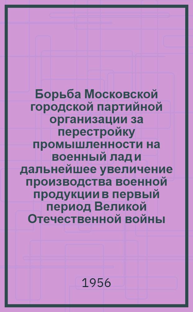 Борьба Московской городской партийной организации за перестройку промышленности на военный лад и дальнейшее увеличение производства военной продукции в первый период Великой Отечественной войны (июнь 1941 г. - ноябрь 1942 г.) : Автореферат дис. на соискание учен. степени кандидата ист. наук