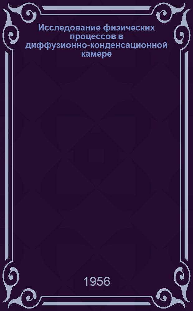 Исследование физических процессов в диффузионно-конденсационной камере : Автореферат дис., представл. на соискание учен. степени кандидата физ.-мат. наук