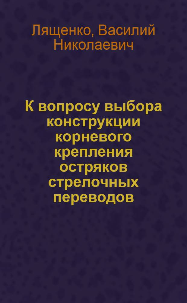 К вопросу выбора конструкции корневого крепления остряков стрелочных переводов : Автореферат дис. на соискание учен. степени кандидата техн. наук