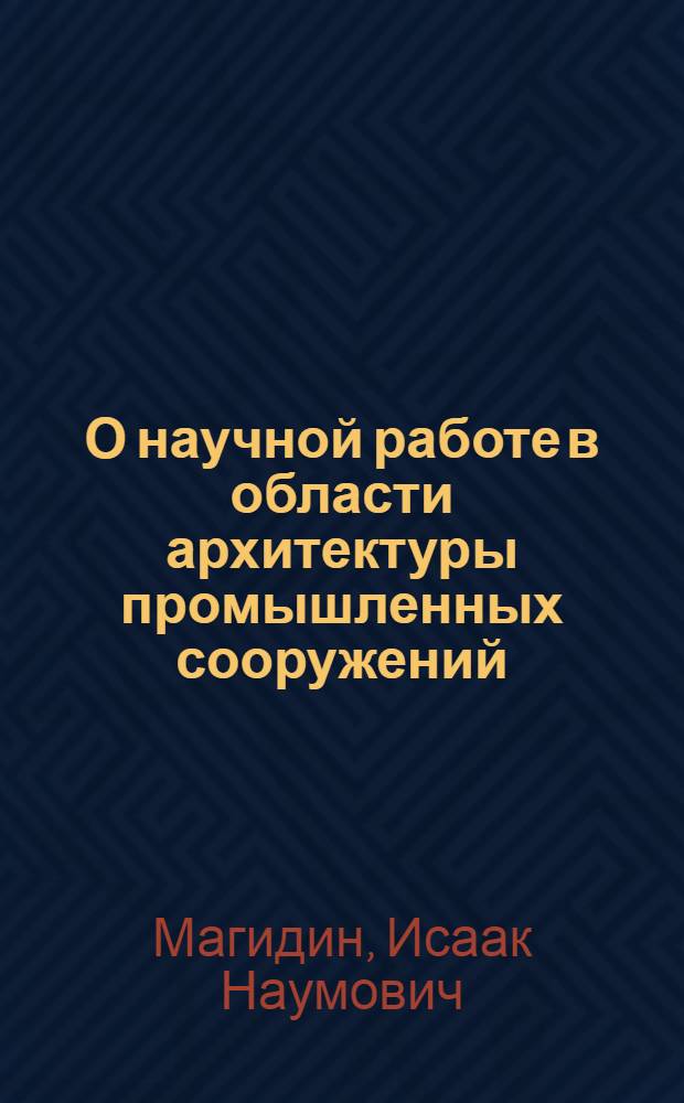 О научной работе в области архитектуры промышленных сооружений : Сообщ. И. Магидина