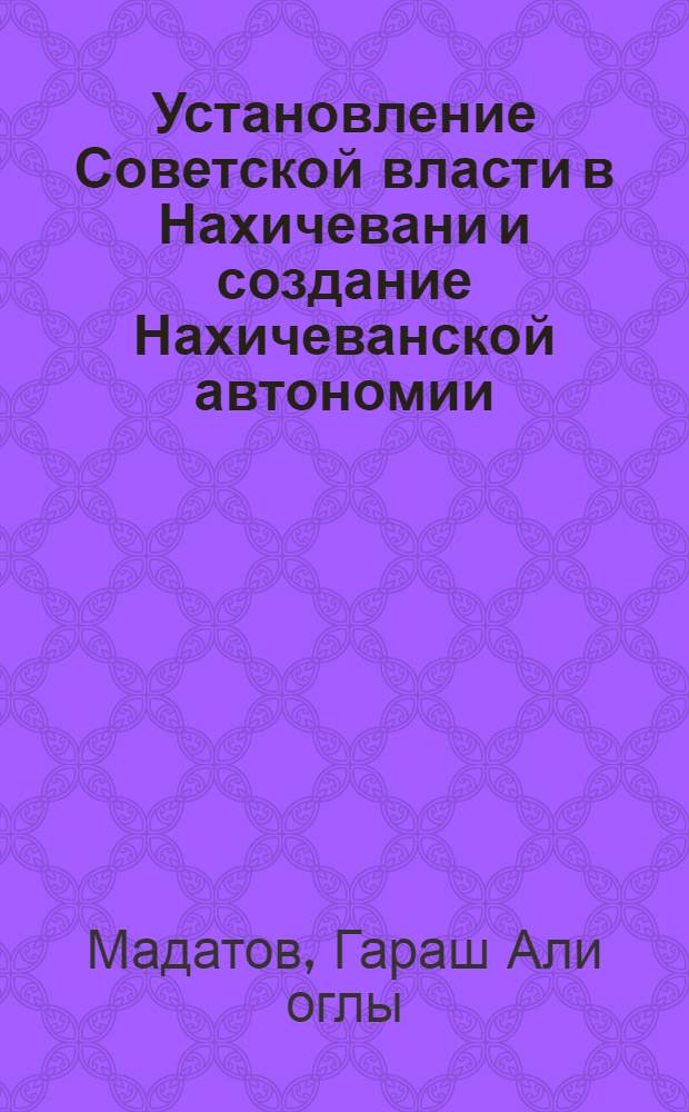 Установление Советской власти в Нахичевани и создание Нахичеванской автономии : Автореферат дис. на соискание учен. степени кандидата ист. наук