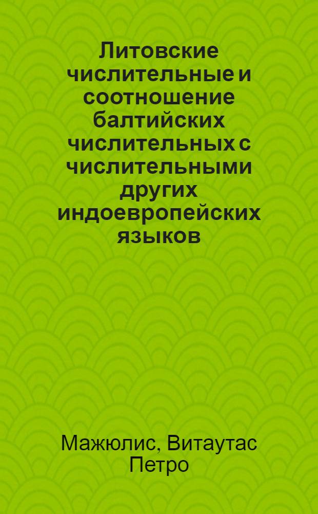 Литовские числительные и соотношение балтийских числительных с числительными других индоевропейских языков : Автореферат дис. на соискание учен. степени кандидата филол. наук
