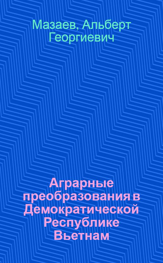 Аграрные преобразования в Демократической Республике Вьетнам (1945-1955 гг.) : Автореферат дис., представл. на соискание учен. степени кандидата экон. наук