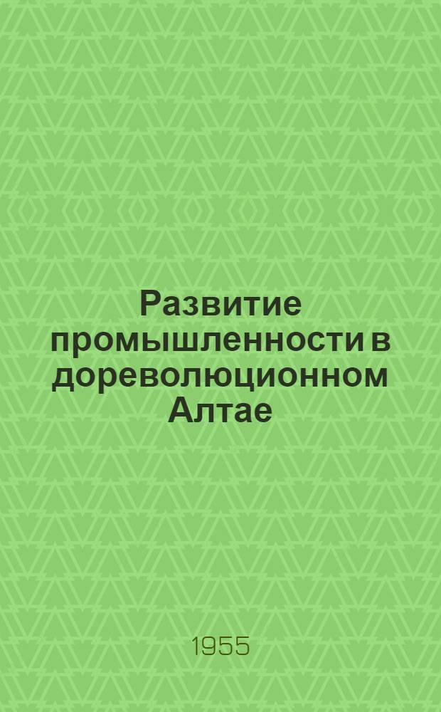 Развитие промышленности в дореволюционном Алтае : Автореферат дис. на соискание учен. степени кандидата экон. наук