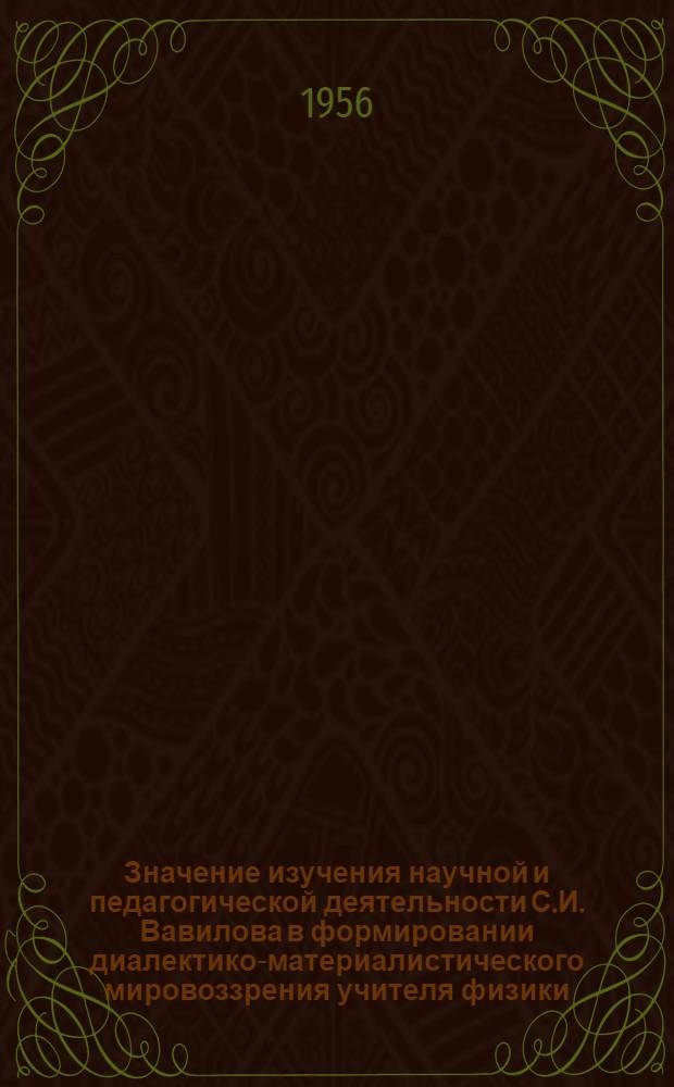 Значение изучения научной и педагогической деятельности С.И. Вавилова в формировании диалектико-материалистического мировоззрения учителя физики : Автореферат дис. на соискание учен. степени кандидата пед. наук