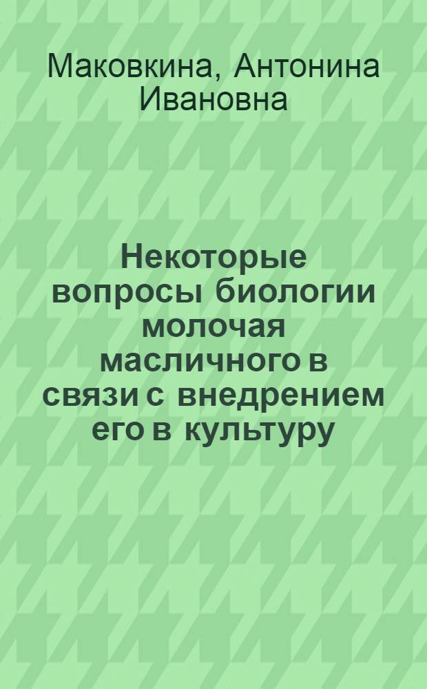 Некоторые вопросы биологии молочая масличного в связи с внедрением его в культуру : Автореферат дис. на соискание учен. степени кандидата с.-х. наук..