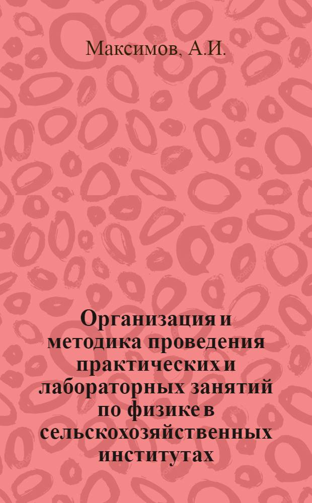 Организация и методика проведения практических и лабораторных занятий по физике в сельскохозяйственных институтах : Автореферат дис. на соискание учен. степени кандидата пед. наук по методике физики