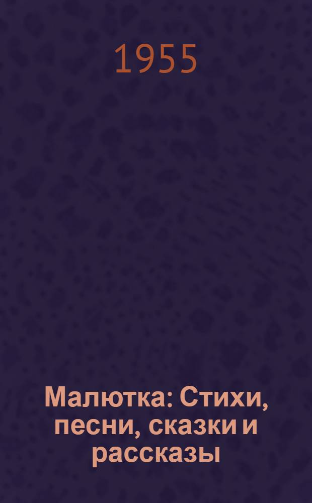 Малютка : Стихи, песни, сказки и рассказы : Для детей раннего возраста