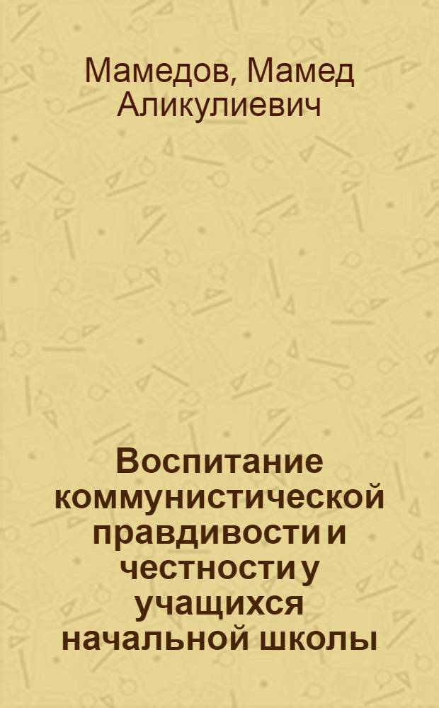 Воспитание коммунистической правдивости и честности у учащихся начальной школы (III-IV классы) : Автореферат дис., представл. на соискание учен. степени кандидата пед. наук