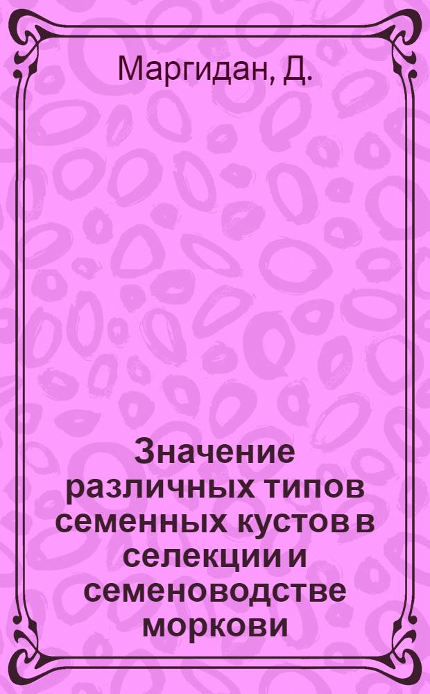 Значение различных типов семенных кустов в селекции и семеноводстве моркови : Автореферат дис. на соискание учен. степени кандидата биол. наук
