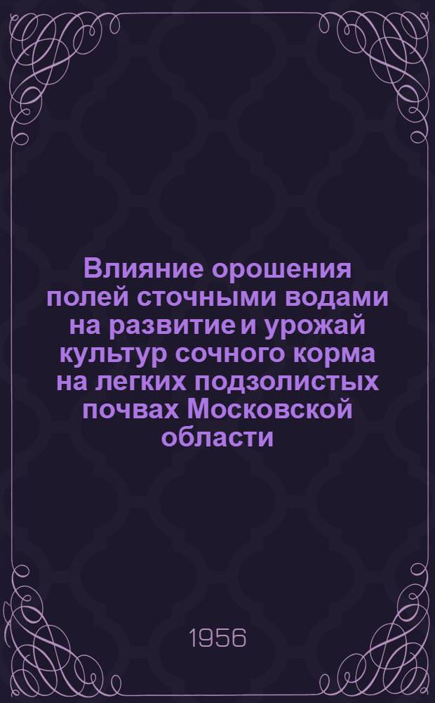 Влияние орошения полей сточными водами на развитие и урожай культур сочного корма на легких подзолистых почвах Московской области : Автореферат дис. работы на соискание учен. степени кандидата с.-х. наук