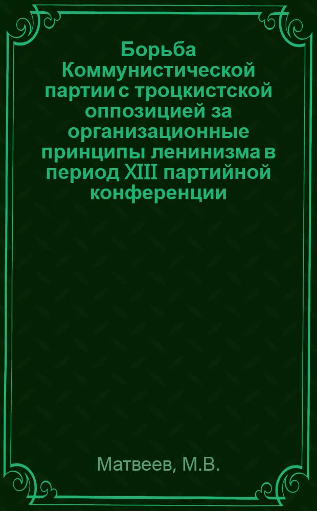 Борьба Коммунистической партии с троцкистской оппозицией за организационные принципы ленинизма в период XIII партийной конференции : Автореферат дис. на соискание учен. степени кандидата ист. наук