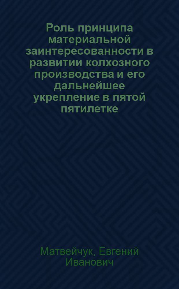 Роль принципа материальной заинтересованности в развитии колхозного производства и его дальнейшее укрепление в пятой пятилетке : Автореферат дис. на соискание учен. степени кандидата экон. наук