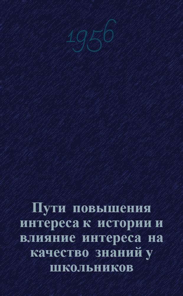 Пути повышения интереса к истории и влияние интереса на качество знаний у школьников : Автореферат дис. на соискание учен. степени кандидата пед. наук (по психологии)