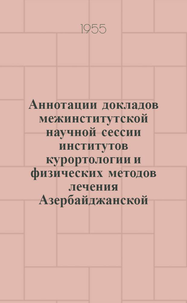 Аннотации докладов межинститутской научной сессии институтов курортологии и физических методов лечения Азербайджанской, Армянской, Грузинской ССР и Украинского бальнеологического института