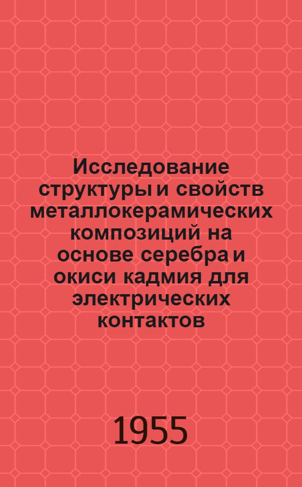 Исследование структуры и свойств металлокерамических композиций на основе серебра и окиси кадмия для электрических контактов : Автореферат дис. на соискание учен. степени кандидата техн. наук