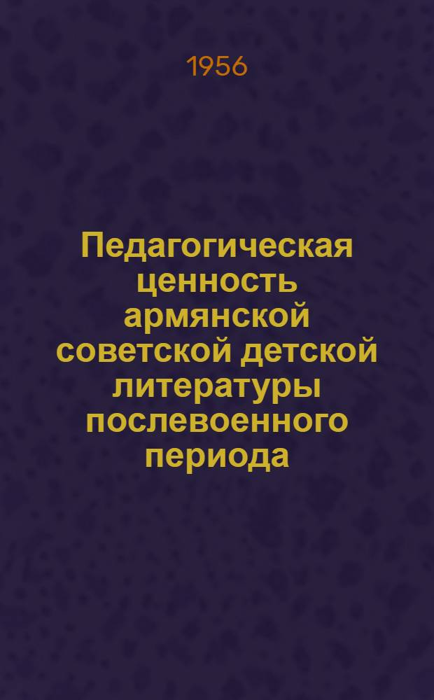 Педагогическая ценность армянской советской детской литературы послевоенного периода : Автореферат дис., представл. на соискание учен. степени кандидата пед. наук