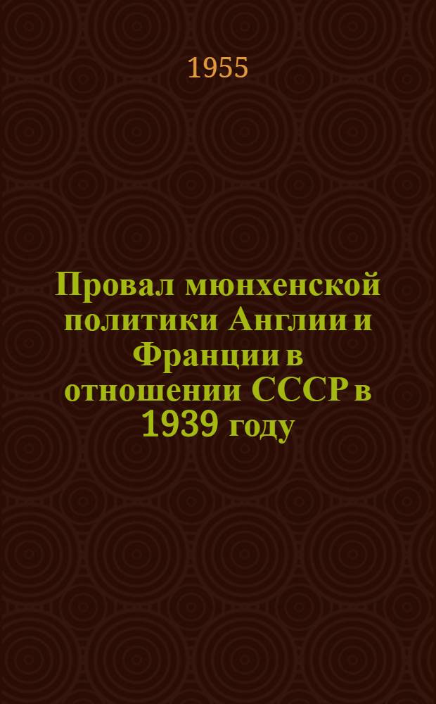 Провал мюнхенской политики Англии и Франции в отношении СССР в 1939 году : Автореферат дис. на соискание учен. степени кандидата ист. наук