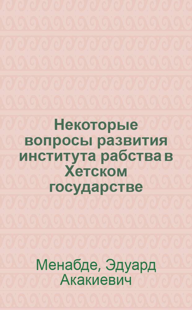 Некоторые вопросы развития института рабства в Хетском государстве : Автореферат дис. на соискание учен. степени кандидата ист. наук