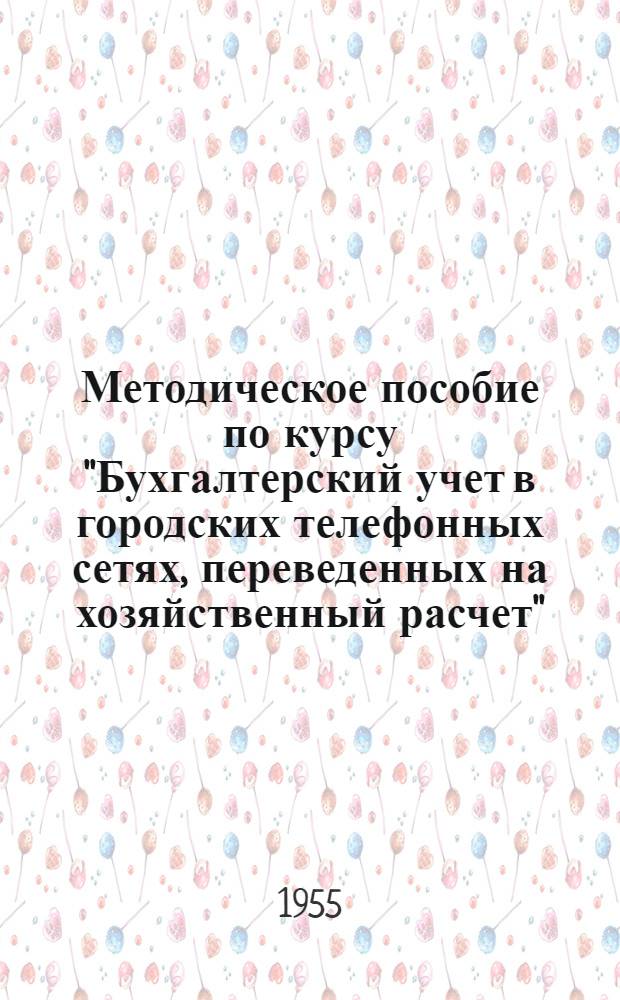 Методическое пособие по курсу "Бухгалтерский учет в городских телефонных сетях, переведенных на хозяйственный расчет" : (Для учащихся заоч. курсов гл. бухгалтеров)