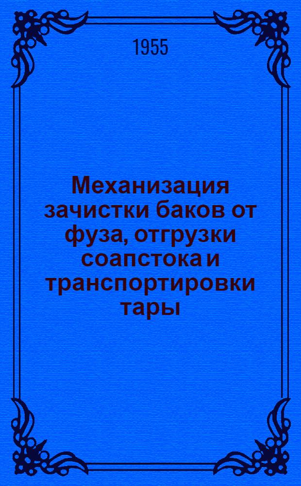 Механизация зачистки баков от фуза, отгрузки соапстока и транспортировки тары : (Из опыта Ленингр. завода "Салолин" и Гомельского жирового комбината)