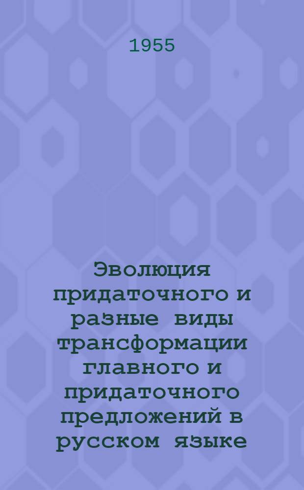 Эволюция придаточного и разные виды трансформации главного и придаточного предложений в русском языке : Автореферат докторской дис