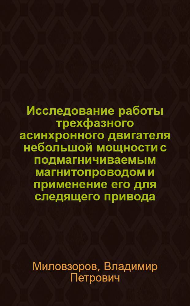 Исследование работы трехфазного асинхронного двигателя небольшой мощности с подмагничиваемым магнитопроводом и применение его для следящего привода : Автореферат дис., представл. на соискание учен. степени кандидата техн. наук