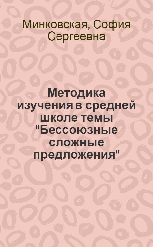 Методика изучения в средней школе темы "Бессоюзные сложные предложения" : Автореферат дис. на соискание учен. степени кандидата пед. наук (по методике рус. яз.)
