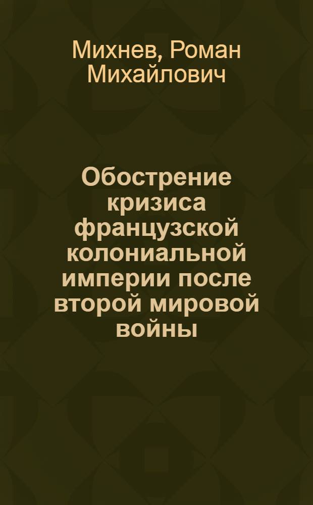 Обострение кризиса французской колониальной империи после второй мировой войны : Автореферат дис. на соискание учен. степени кандидата экон. наук