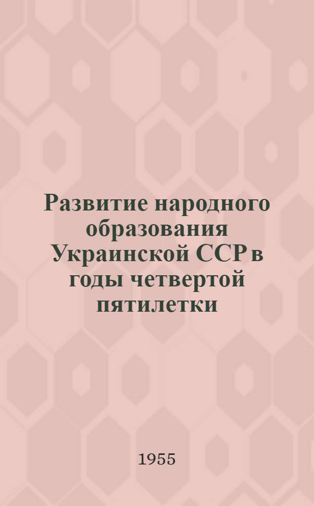 Развитие народного образования Украинской ССР в годы четвертой пятилетки (1946-1950) : Автореферат дис. на соискание учен. степени кандидата ист. наук