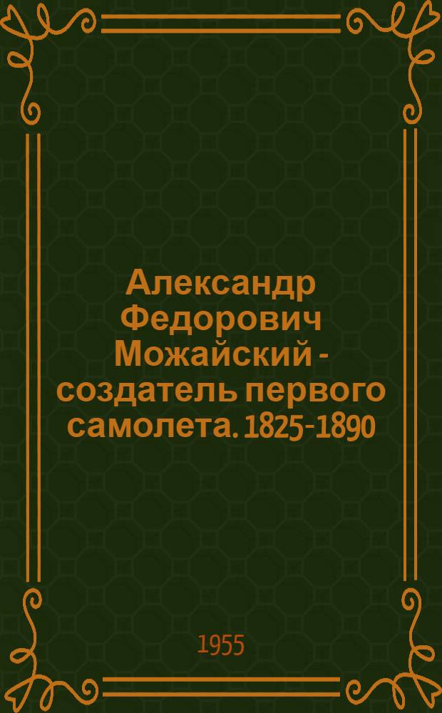 Александр Федорович Можайский - создатель первого самолета. [1825-1890] : Сборник документов
