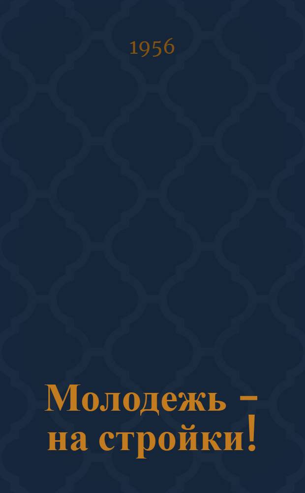 Молодежь - на стройки! : (Библиогр. обзор)