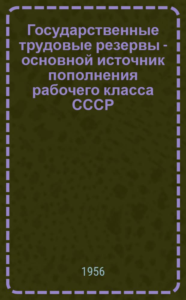 Государственные трудовые резервы - основной источник пополнения рабочего класса СССР : Дополненная стенограмма лекции..