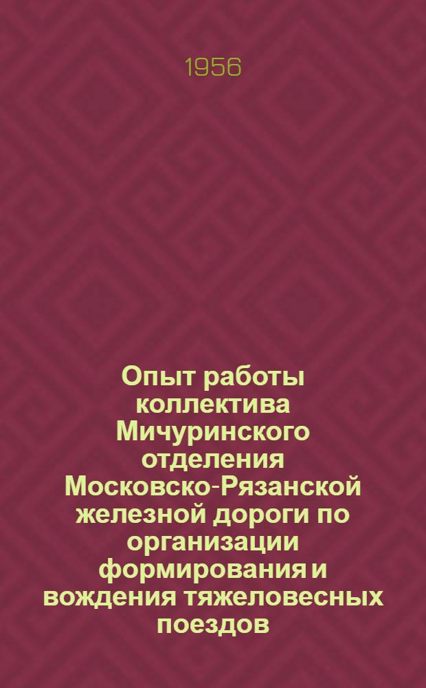 Опыт работы коллектива Мичуринского отделения Московско-Рязанской железной дороги по организации формирования и вождения тяжеловесных поездов : Информ.-техн. письмо