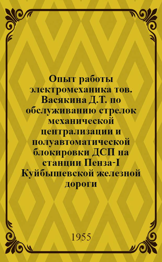 Опыт работы электромеханика тов. Васякина Д.Т. по обслуживанию стрелок механической централизации и полуавтоматической блокировки ДСП на станции Пенза-I Куйбышевской железной дороги