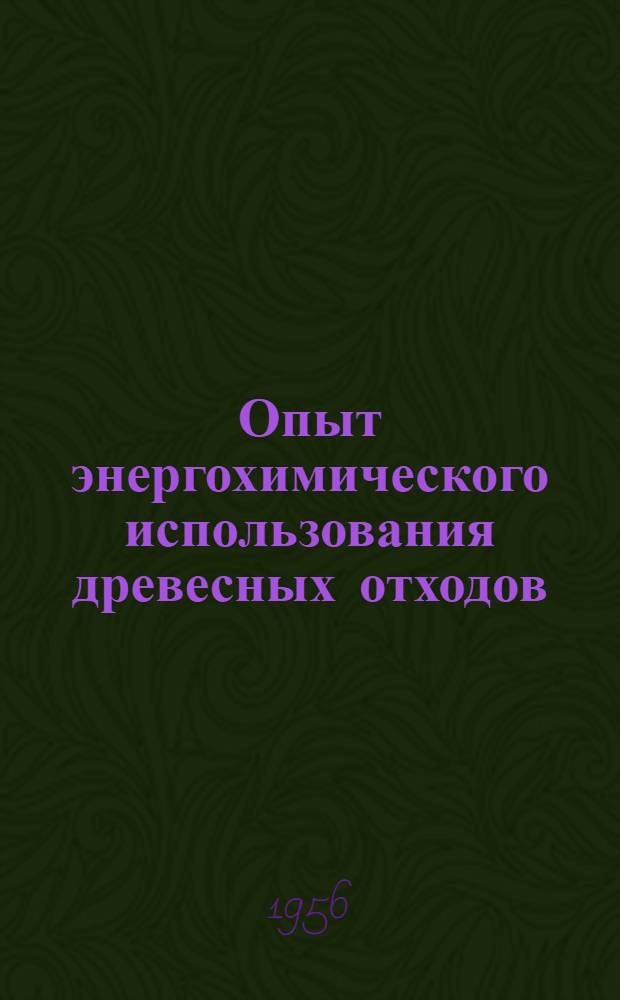 Опыт энергохимического использования древесных отходов : Доклад на 5-ю Мировую энергет. конференцию 1956 г