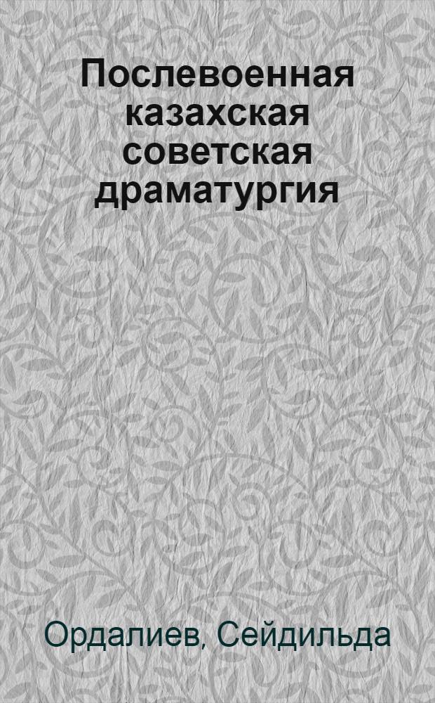 Послевоенная казахская советская драматургия (1945-1955 гг.) : Автореферат дис. на соискание учен. степени кандидата филол. наук