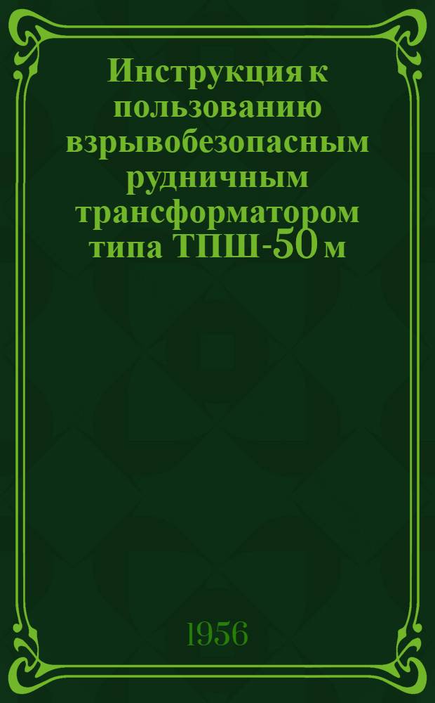 Инструкция к пользованию взрывобезопасным рудничным трансформатором типа ТПШ-50 м