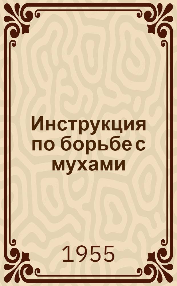 Инструкция по борьбе с мухами : Утв. М-вом здрав. СССР 20IV-1955 г.