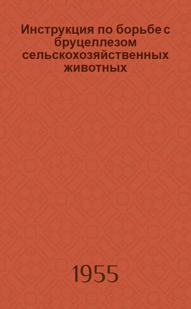 Инструкция по борьбе с бруцеллезом сельскохозяйственных животных : Утв. М-вом с. х. СССР 24.11.1955