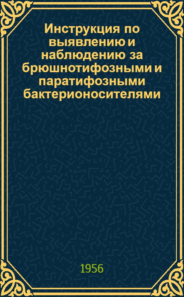 Инструкция по выявлению и наблюдению за брюшнотифозными и паратифозными бактерионосителями : Утв. М-вом здрав. СССР 16.VII.1956 г.